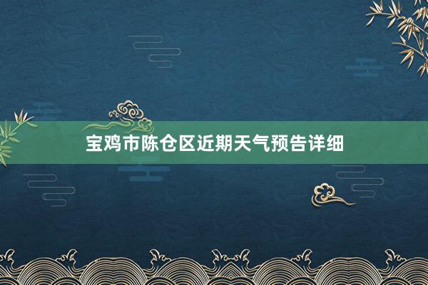 宝鸡市陈仓区近期天气预告详细